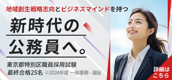 “地域創生戦略志向とビジネスマインドを持つ新時代の公務員へ。東京都特別区職員採用試験最終合格25名 ※2024年度  ⼀般事務・福祉